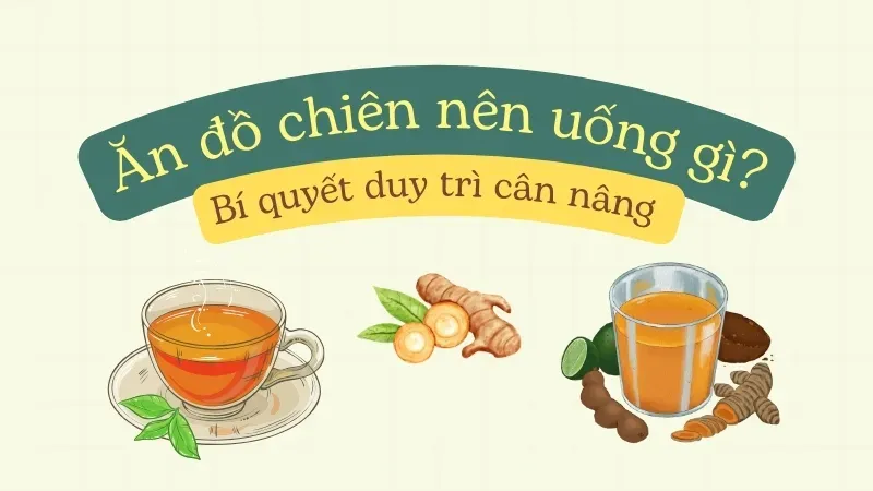 Ăn đồ chiên nên uống gì? Bí quyết giữ sức khỏe và duy trì cân nặng
