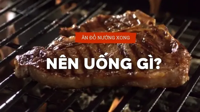 Ăn đồ nướng nên uống gì? Bí quyết ăn đồ nướng không hấp thụ chất béo