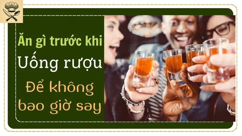 Ăn gì trước khi đi uống rượu để không bao giờ say?   1