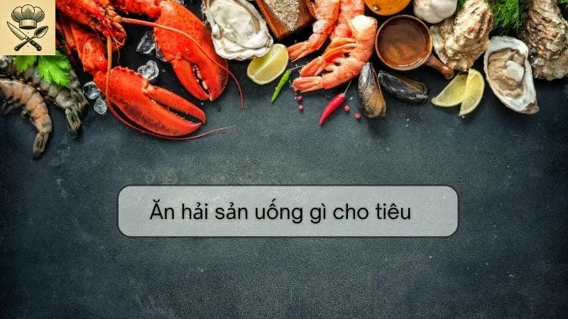 Ăn hải sản uống gì để tiêu hóa tốt?
