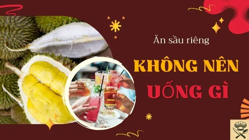 Ăn sầu riêng không nên uống gì? Những sai lầm khi ăn sầu riêng