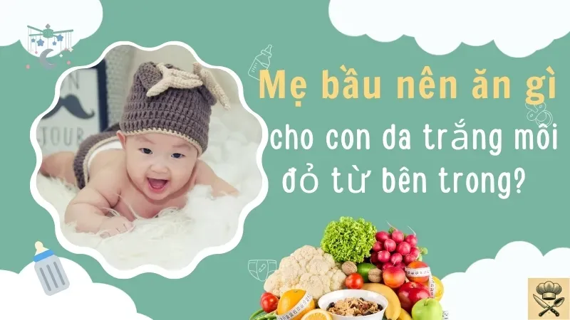 Mẹ bầu nên ăn uống gì cho con da trắng môi đỏ từ bên trong?   2