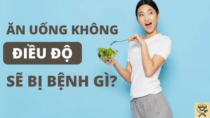 Ăn uống không điều độ bị bệnh gì? Cách nhận biết bệnh sớm