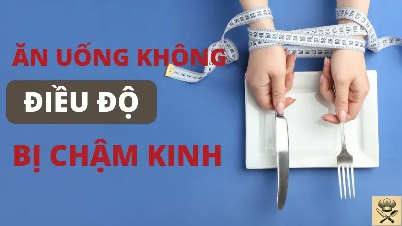 Ăn uống không điều độ có bị chậm kinh không?