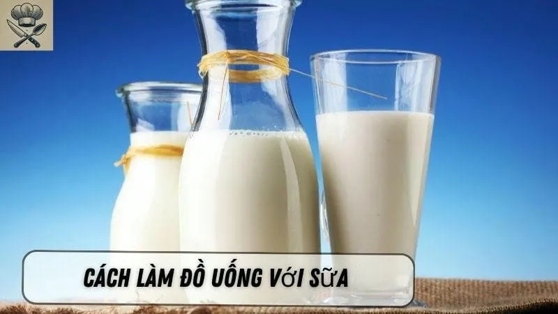 Hướng dẫn chi tiết cách làm đồ uống thơm ngon với sữa