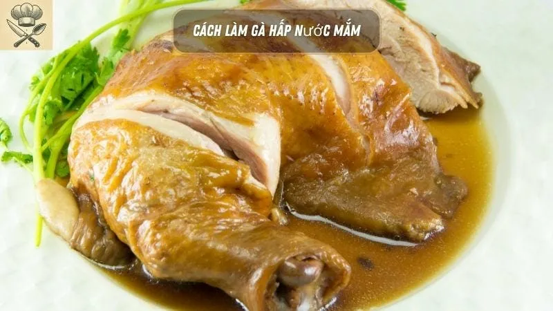 Hướng dẫn chi tiết cách làm gà hấp nước mắm ngon tại nhà