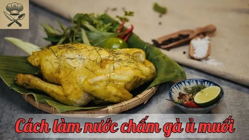 Hướng dẫn cách làm nước chấm gà ủ muối đậm đà ngon miệng