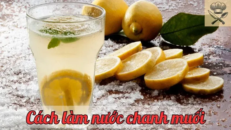 Hướng dẫn cách làm nước chanh muối đơn giản và nguyên liệu cần có