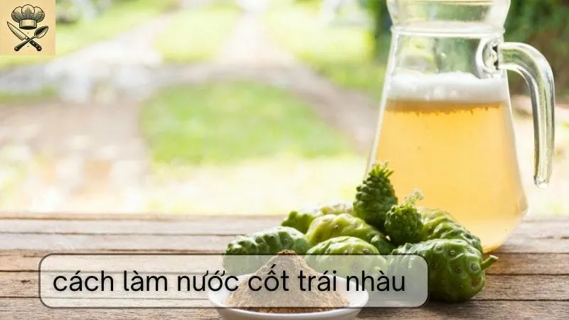 Hướng dẫn chi tiết cách làm nước cốt trái nhàu ngon tại nhà