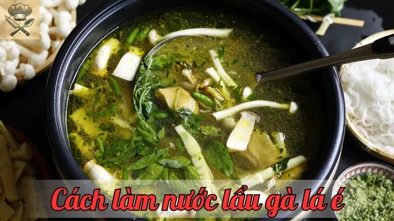 Khám phá cách làm nước lẩu gà lá é đậm đà hương vị quê