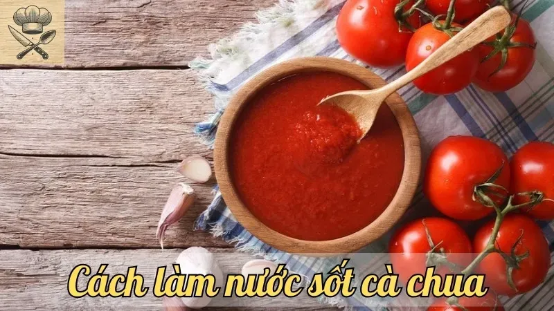 Bí quyết làm nước sốt cà chua đậm đà, dễ làm ngay tại gian bếp
