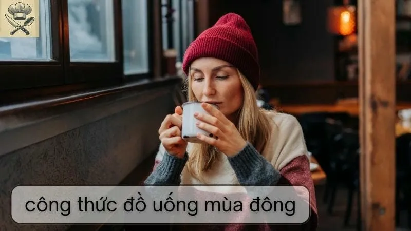 Hướng dẫn chi tiết cách làm đồ uống mùa đông