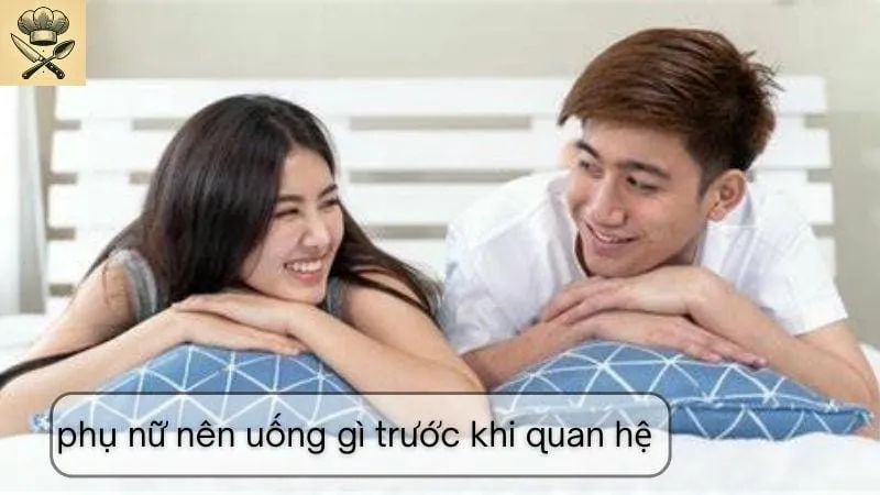 Phụ nữ nên uống gì trước khi quan hệ