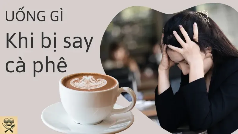 Tại sao bị say cà phê? Say cà phê uống gì để nhanh hết
