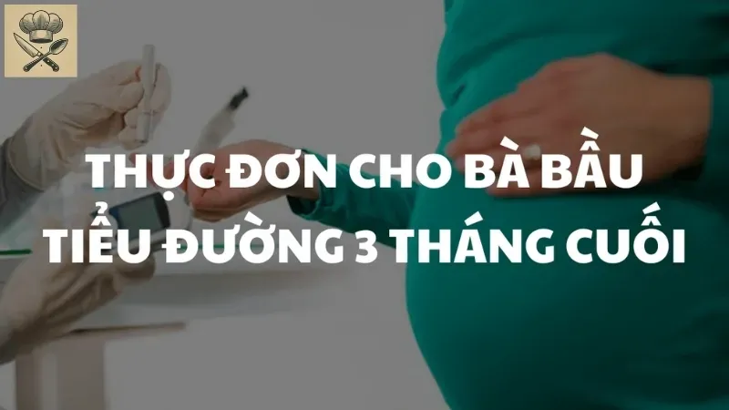 Xây dựng thực đơn cho bà bầu tiểu đường trong 3 tháng cuối thai kỳ