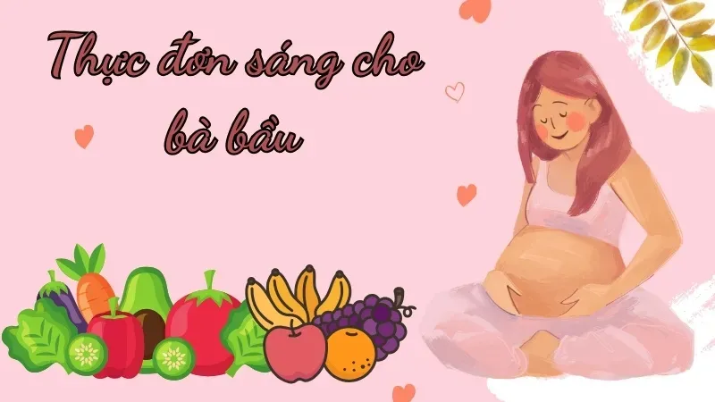 Gợi ý thực đơn sáng dinh dưỡng cho bà bầu đảm bảo sức khỏe thai kỳ