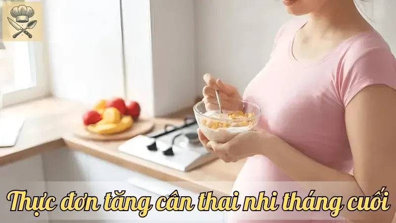 Hướng dẫn lập thực đơn tăng cân thai nhi tháng cuối cho mẹ bầu