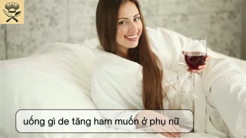 Hướng dẫn chi tiết đồ uống giúp tăng ham muốn ở phụ nữ