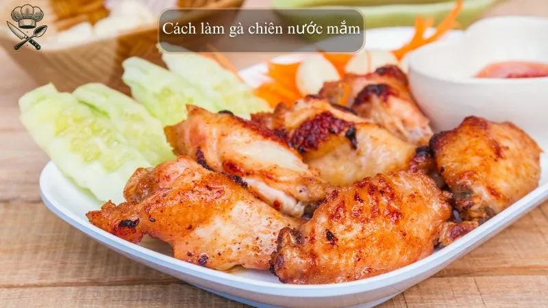 Hướng dẫn chi tiết cách làm gà chiên nước mắm ngon tại nhà