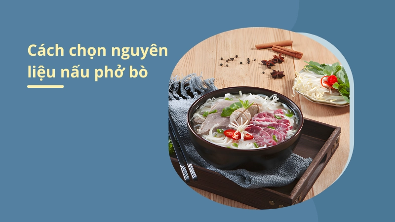 Nguyên liệu tươi ngon là yếu tố quyết định cách nấu phở bò thành công
