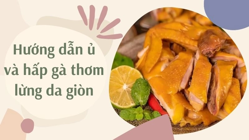 Hướng dẫn ủ và hấp gà thơm lừng da giòn