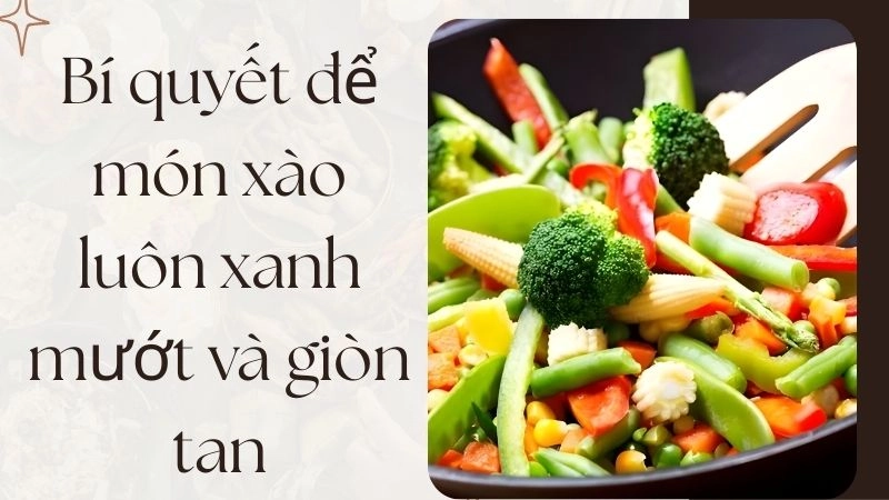 Bí quyết để món xào luôn xanh mướt và giòn tan