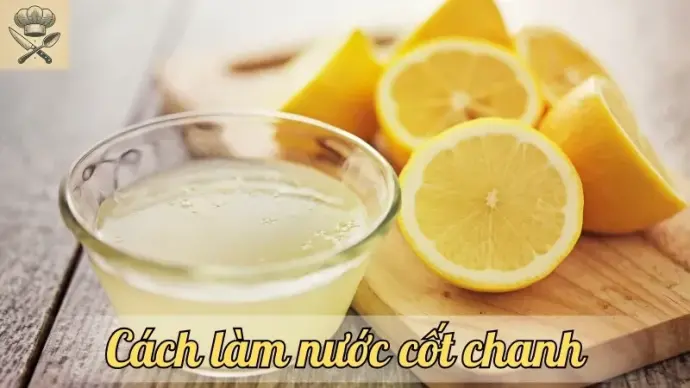Hướng dẫn làm nước cốt chanh tại nhà - Tươi ngon và đơn giản