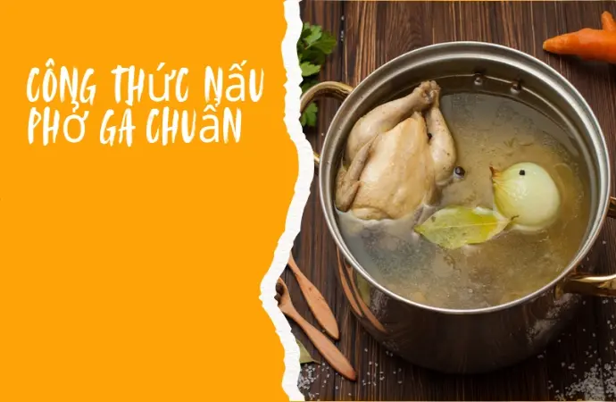 Hướng dẫn nấu phở gà da giòn, nước ngọt thanh chuẩn vị Việt Nam