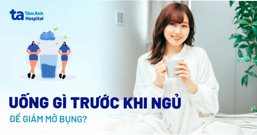Uống gì trước khi ngủ để giảm mỡ bụng? 9 loại thức uống khuyên dùng