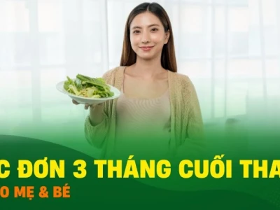 Thực đơn 3 tháng cuối vào con không vào mẹ, bé tăng cân khỏe mạnh